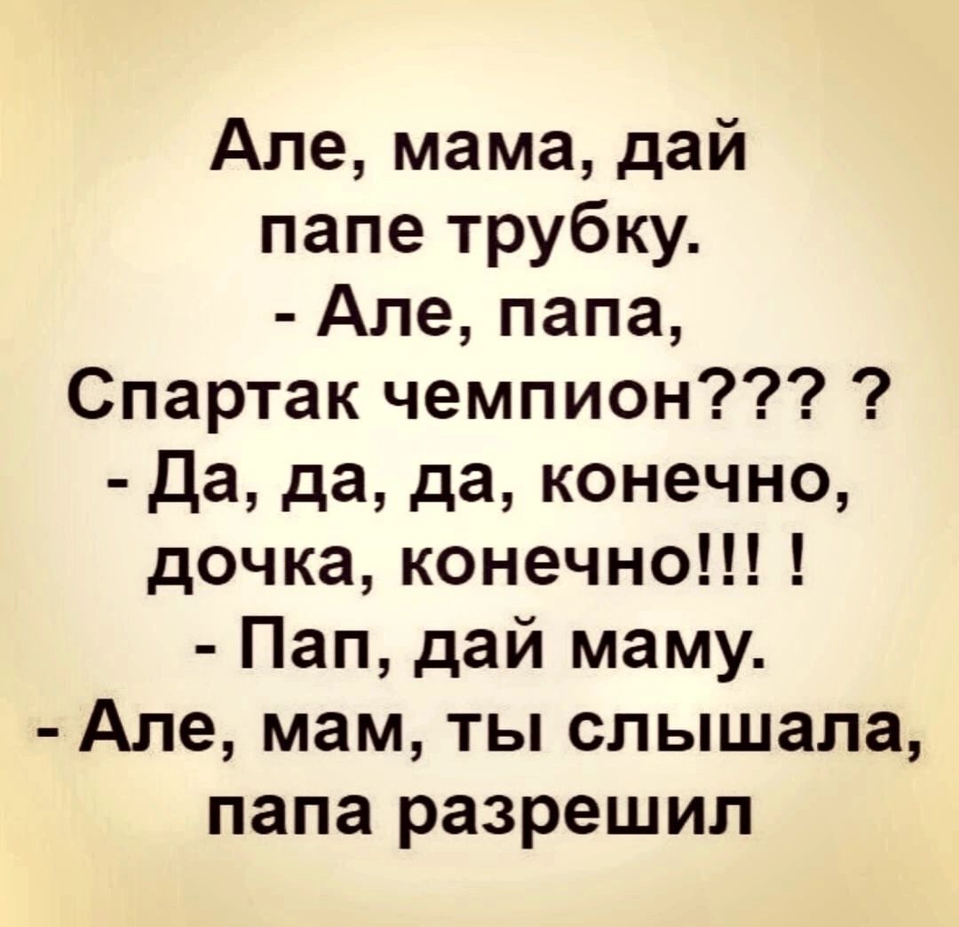 Але мама дай папе трубку Але папа Спартак чемпион Да да да конечно дочка конечно Пап дай маму Але мам ты слышала папа разрешил