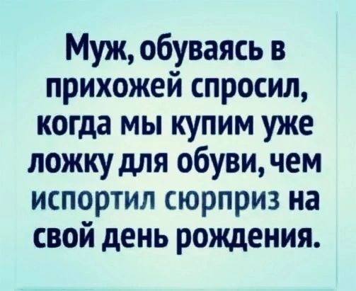 Муж обуваясь в прихожей спросил когда мы купим уже ложку для обуви чем испортил сюрприз на свой день рождения