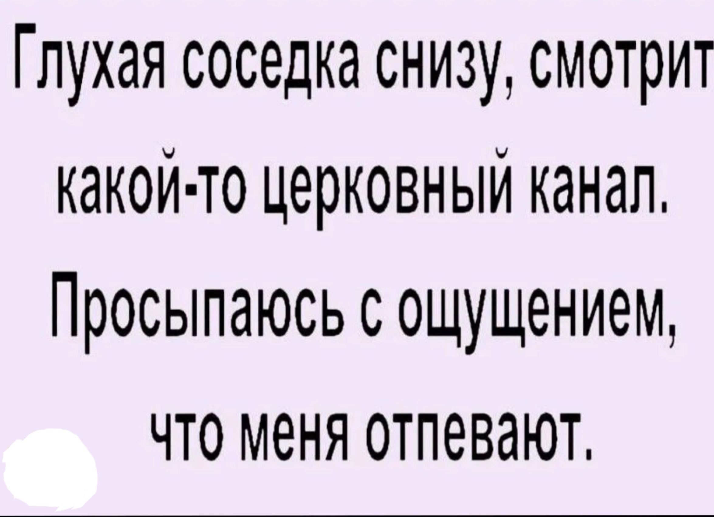 Глухая соседка снизу смотрит какой то церковный канал Просыпаюсь с ощущением что меня отпевают