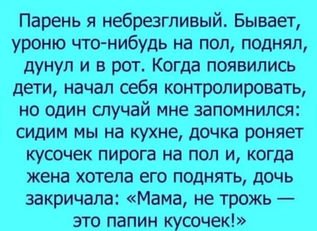 Парень я небрезгпивый Бывает уроню что нибудь на пол поднял дунуп и в рот Когда появились дети начал себя контролировать но один случай мне запомнился сидим мы на кухне дочка роняет кусочек пирога на пол и когда жена хотела его поднять дочь закричала Мама не трожь это папин кусочек