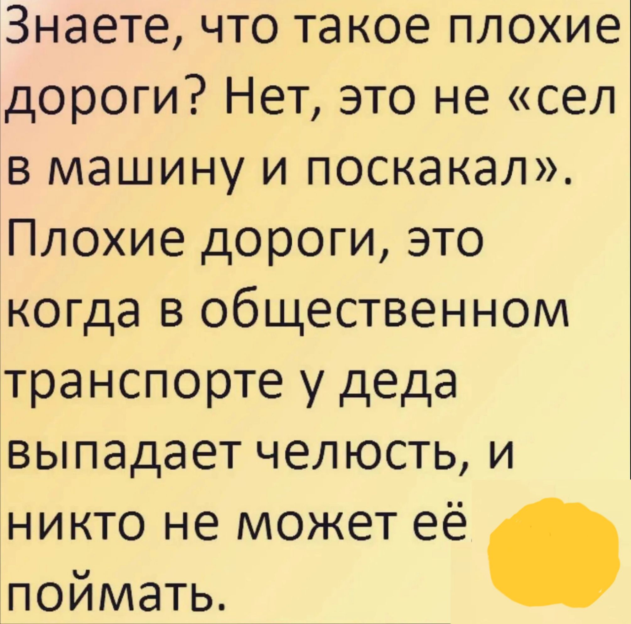 Знаете что такое плохие дороги Нет это не сел в машину и поскакал Плохие дороги это когда в общественном транспорте у деда выпадает челюсть и никто не может её поймать