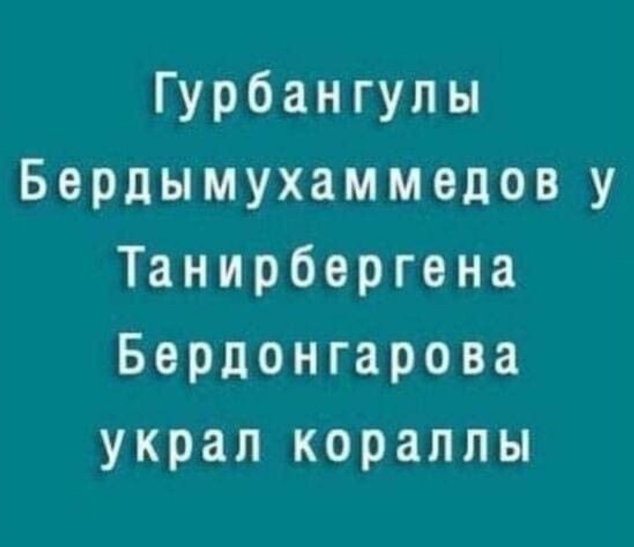 Гурбангулы Бердымухаммедову Танирбергена Бердонгарова украл кораллы