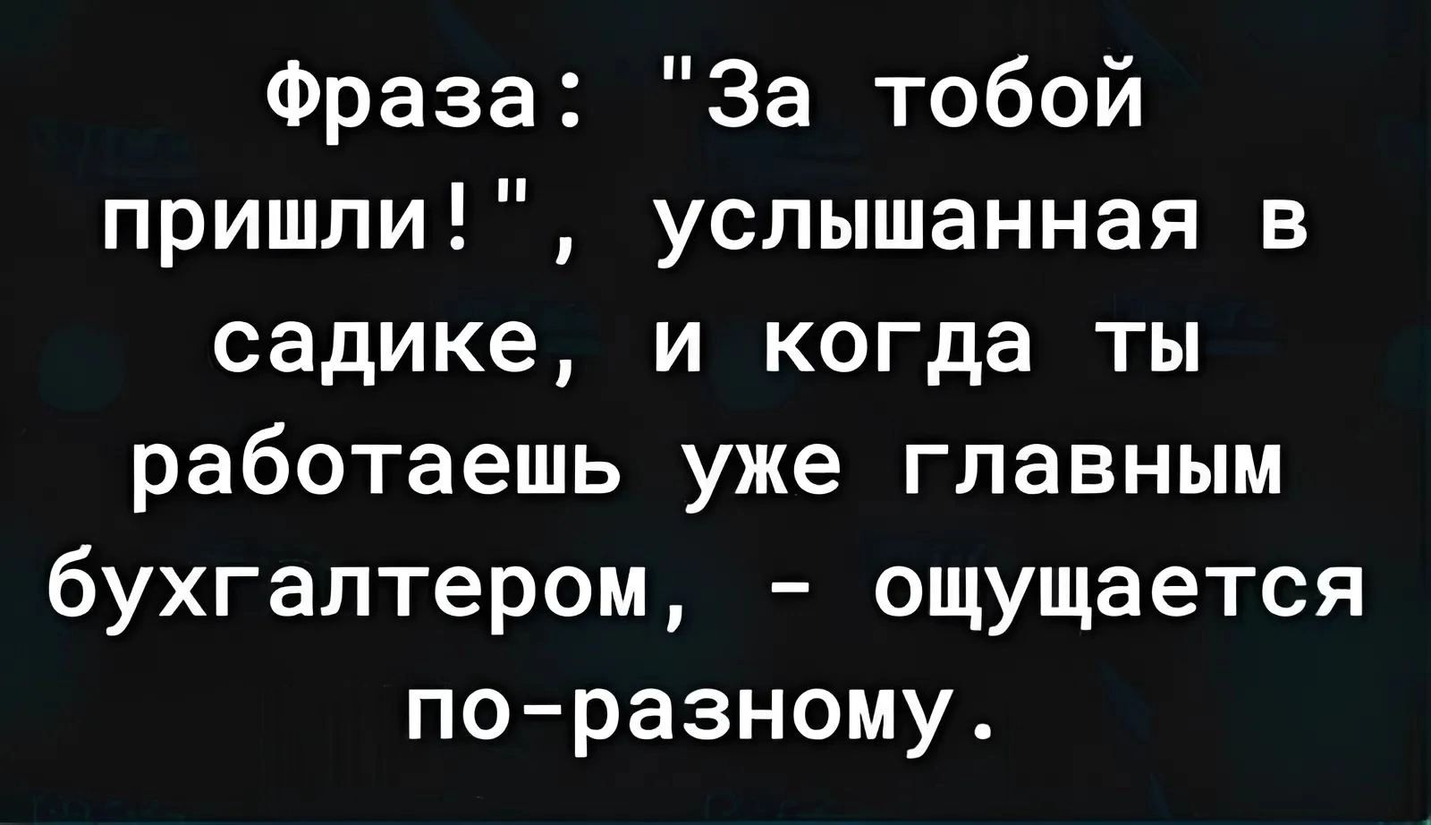 Фраза За тобой пришли услышанная в садике и когда ты работаешь уже главным бухгалтером ощущается по разному