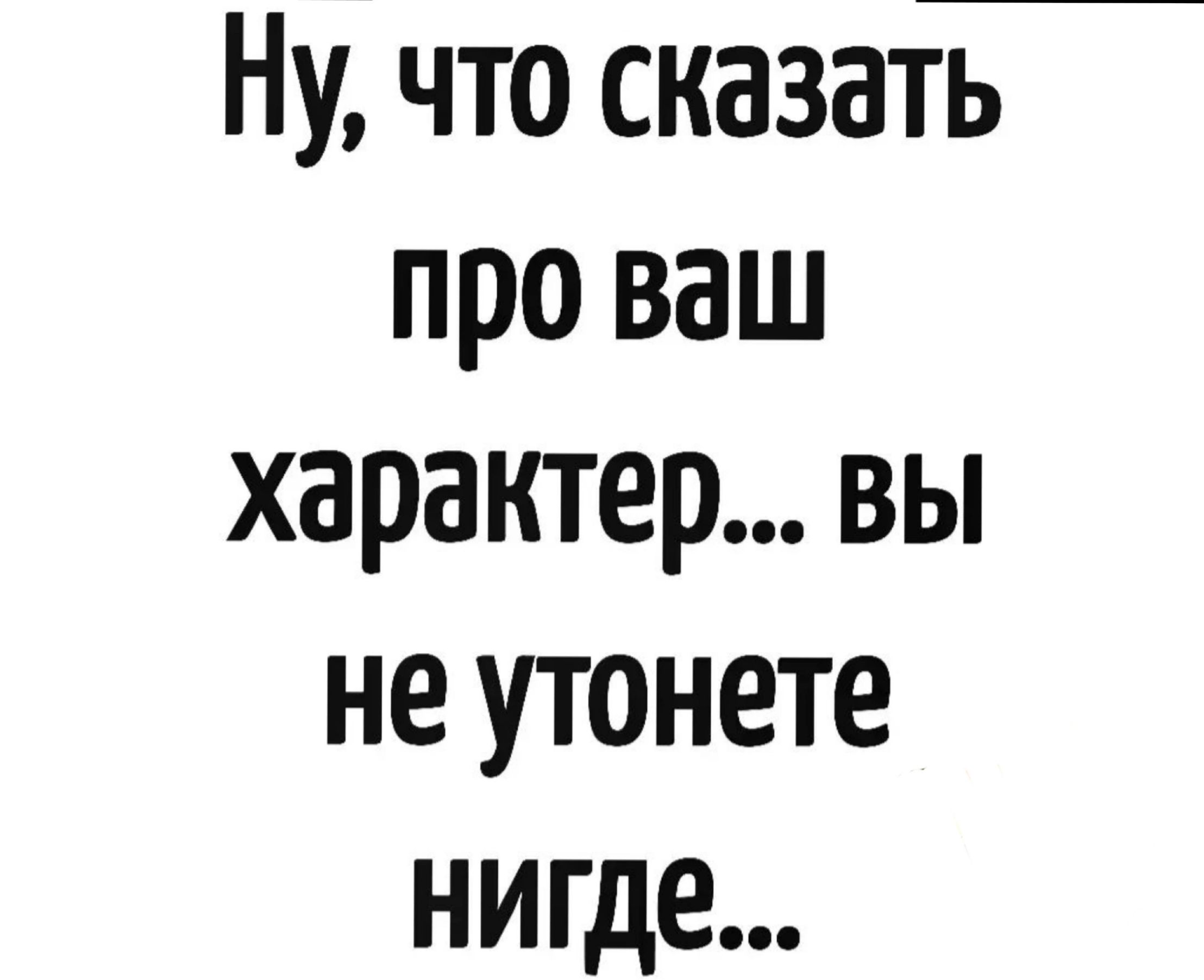 Ну что сказаГ про ваш характер вы не утонете нигде