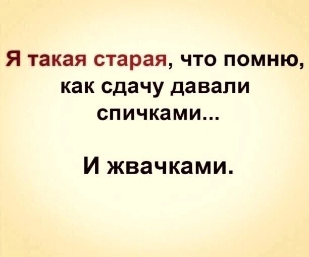 Я такая старая что помню как сдачу давали спичками И жвачками