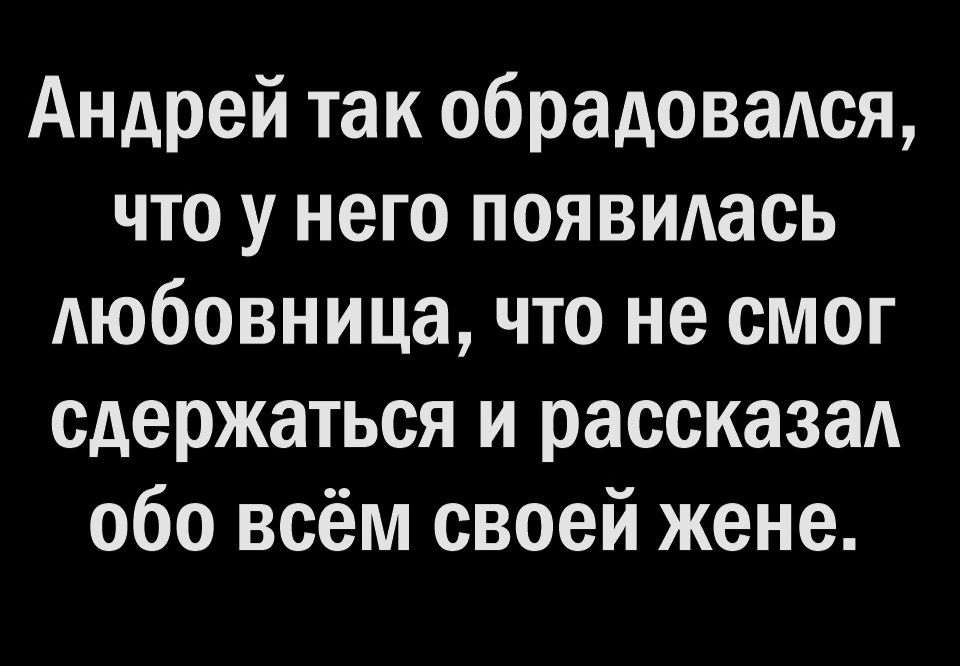 Андрей так обрадовался что у него появилась Аюбовница что не смог сдержаться и рассказал обо всём своей жене