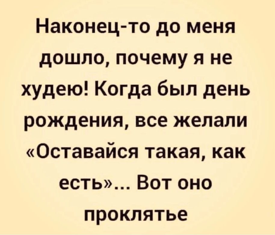 Наконецто до меня дошло почему я не худею Когда был день рождения все желали Оставайся такая как есть Вот оно проклятье