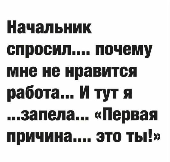 Начальник спросил почему мне не нравится работа И тут я запепа Первая причина это ты