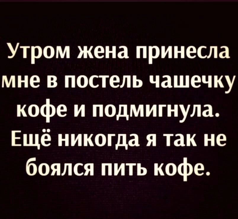 Утром жена принесла мне в постель чашечку кофе и подмигнула Ещё никогда я так не боялся пить кофе