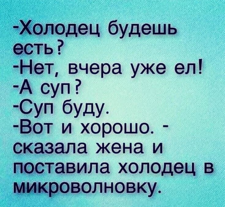 Холодец будешь есть Нет вчера уже ел А суп Суп буду Вот и хорошо сказала жена и поставила холодец в микроволновку