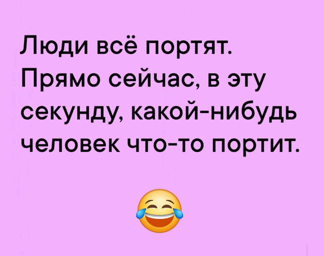 Люди всё портят Прямо сейчас в эту секунду какойнибудь человек что то портит