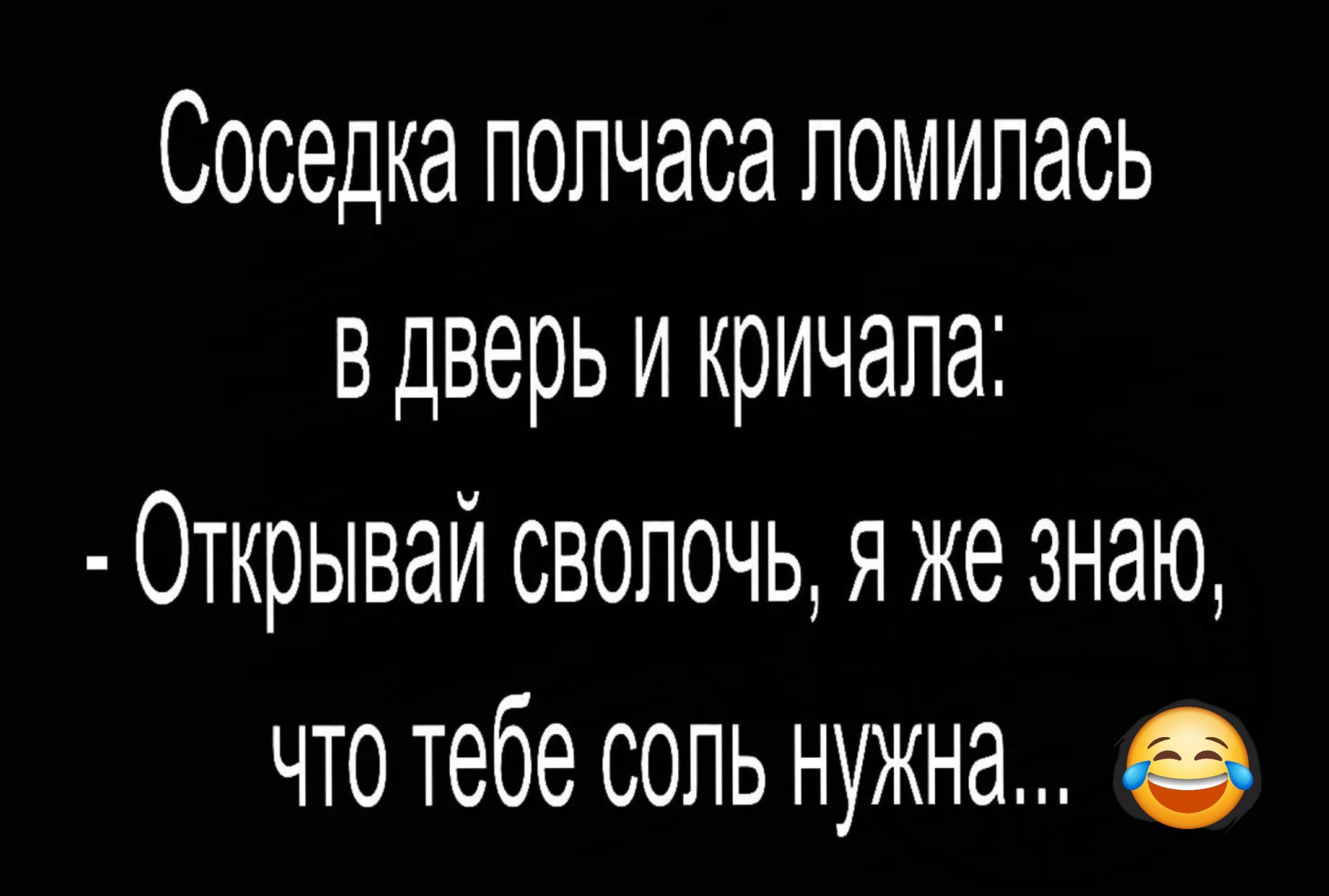 Соседка полчаса полилась в дверь и кричала Открывай сволочь я же знаю что тебе соль нужна О