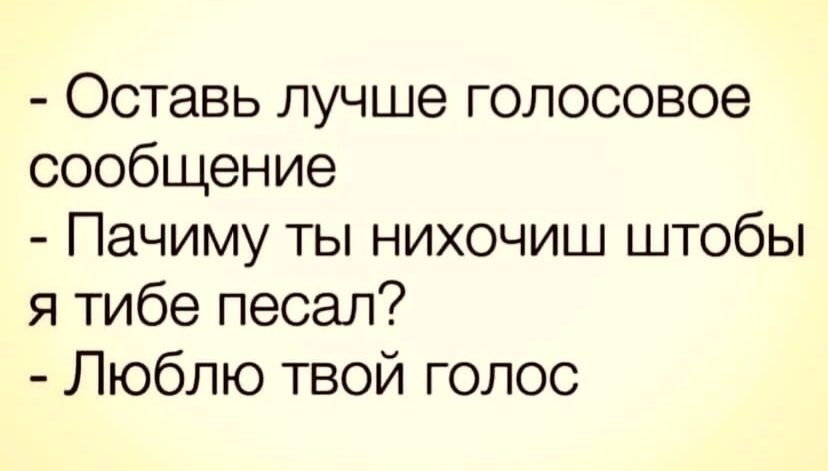 Оставь лучше голосовое сообщение Пачиму ты нихочиш штобы я тибе песал Люблю твой голос