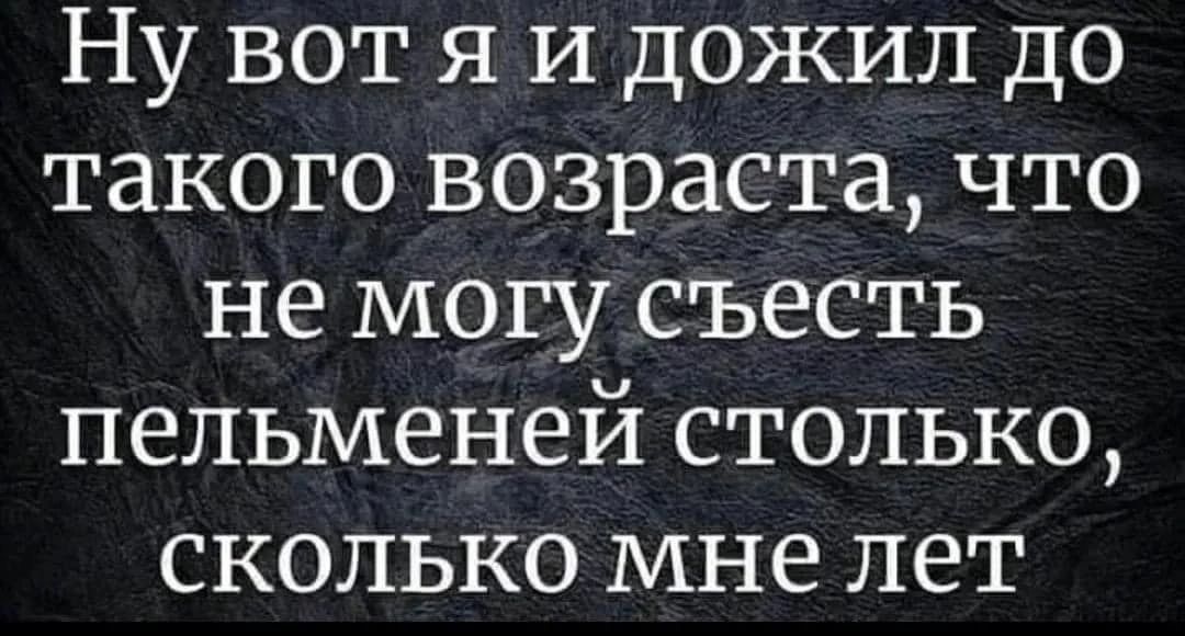 Ну вот я И дожил до такого возраста что не могу съесть пельменей столько сколько мне лет