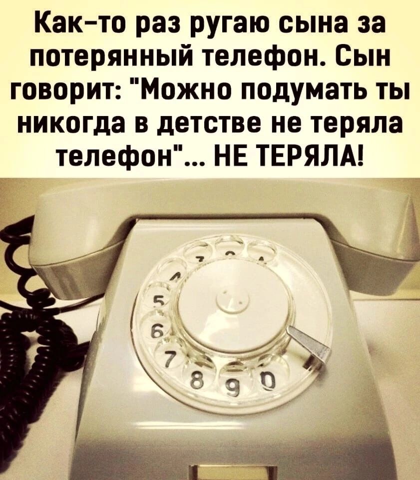 Как то раз ругаю сына за потерянный телефон Сын говорит Можно подумать ты никогда в детстве не теряла телефон НЕ ТЕРЯЛА