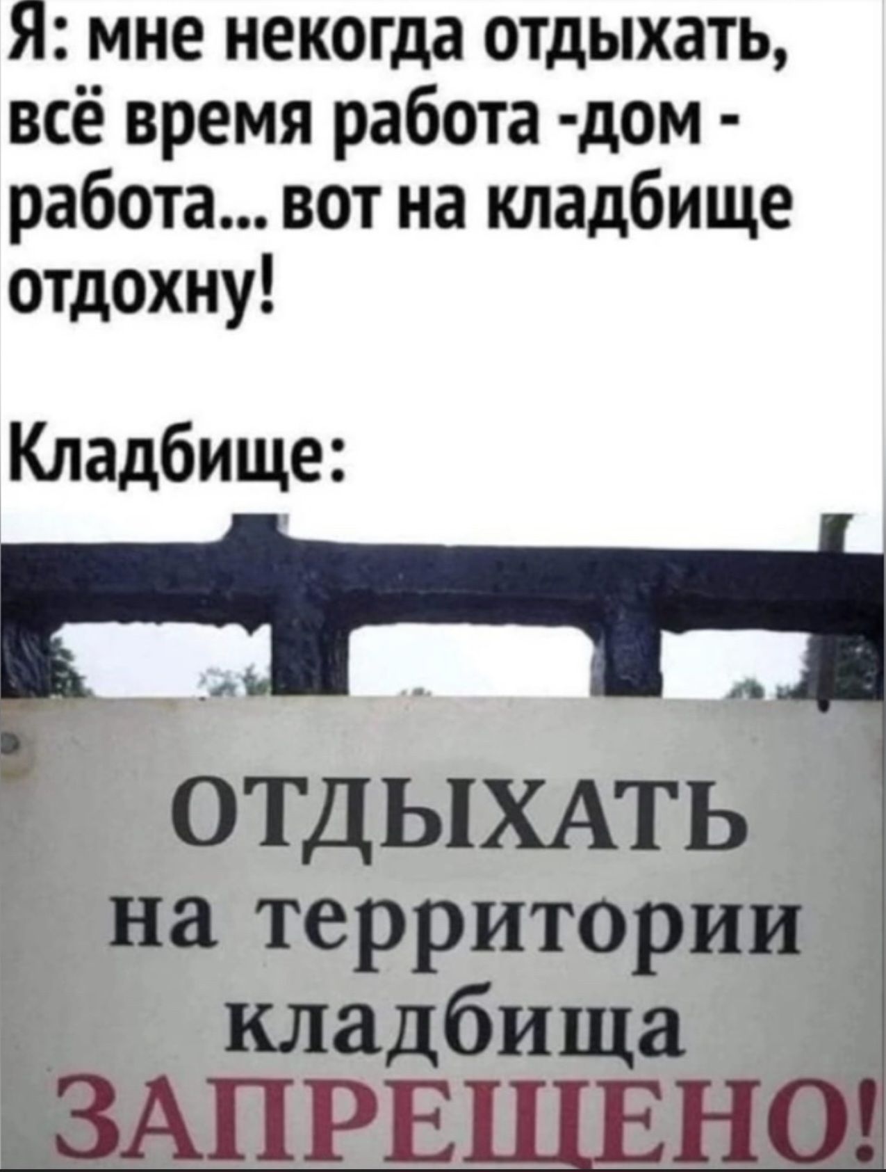 Я мне некогда отдыхать всё время работа дом работа вот на кладбище отдохну Кладбище А ОТДЫХАТЬ на территории кладбища ЁЗАПРЕ НО