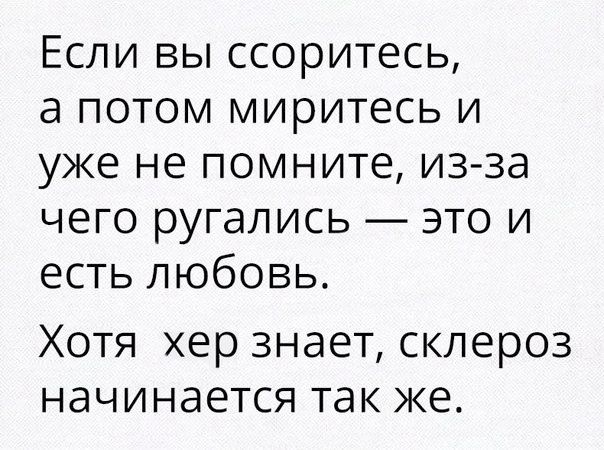 Если вы ссоритесь а потом миритесь и уже не помните из за чего ругались это и есть любовь Хотя хер знает склероз начинается так же