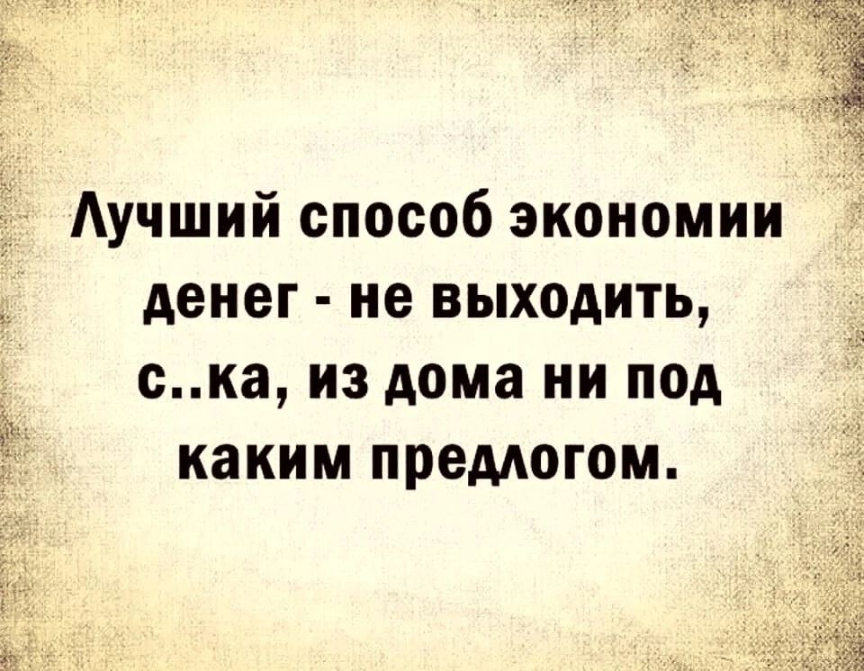 Аучший способ экономии денег не выходить ска из дома ни под каким предлогом