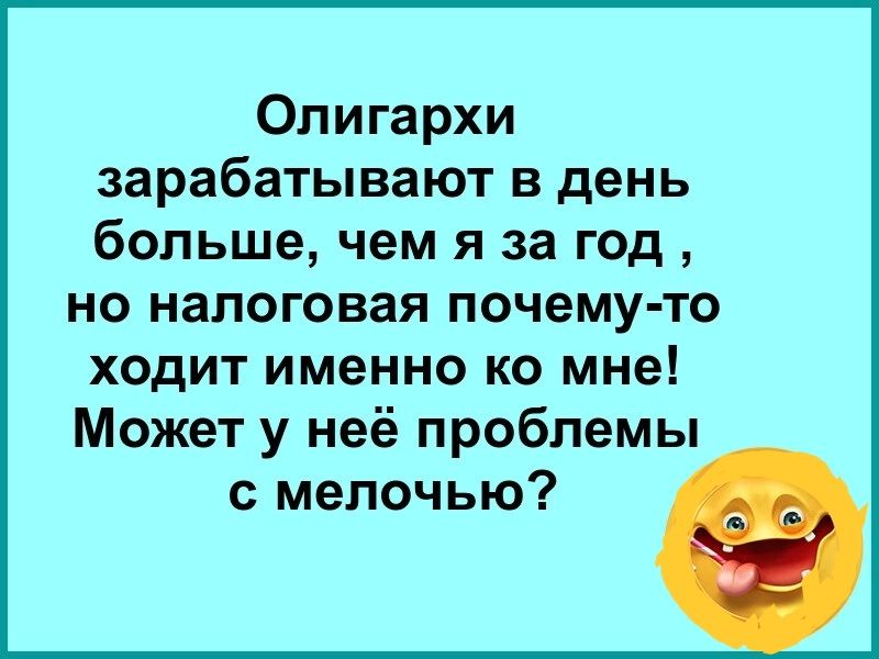 Олигархи зарабатывают в день больше чем я за год но налоговая почему то ходит именно ко мне Может у неё проблемы с мелочью