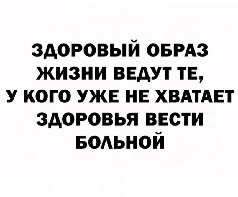 здоровый оврдз жизни ведут те у кого уже не ХВАТАЕТ здоровья вести БОАЬНОЙ