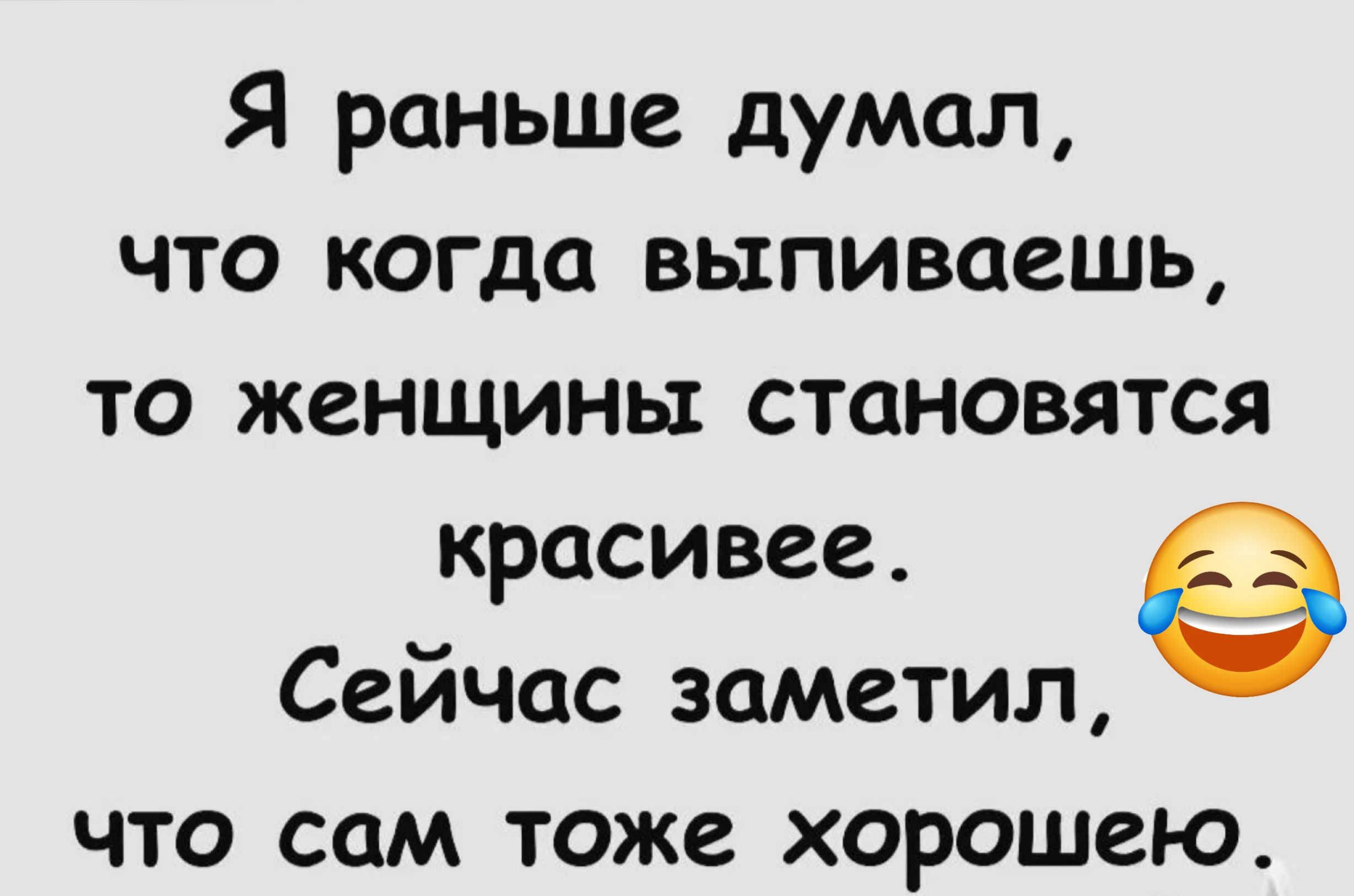 Я раньше думал что когда выпиваешь то женщины становятся красивее Сейчас заметил ЧТО СОМ ТОЖС ХОРОШСЮ