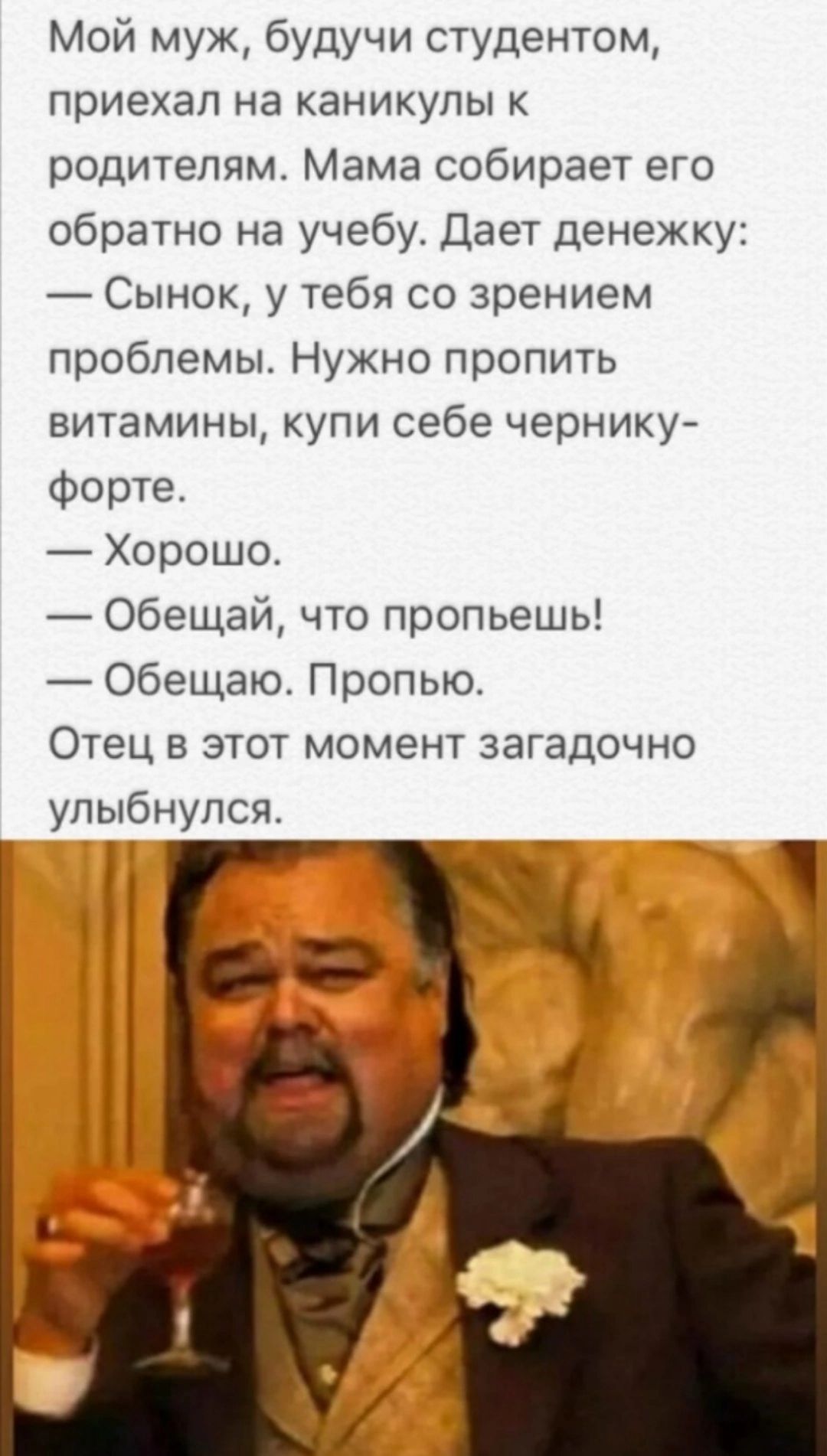 Мой муж будучи студентом приехал на каникулы родителям Мама собирает его обратно на учебу Дает денежку Сынок у тебя со зрением проблемы Нужно пропить витамины купи себе чернику Форте Хорошо Обещай что пропьешь Обещаю Пропыо Отец в этот момент загадочно улыбнулся