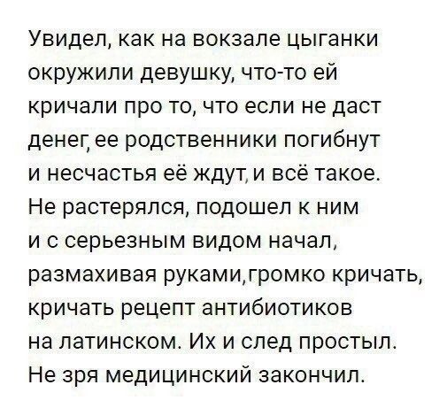 Увидел как на вокзале ЦЫГЗНКИ окружили девушку чтото ей кричали про то что если не даст денег ее родственники погибнут и несчастья её ЖДУТ и всё такое Не растерялся подошел К НИМ и с серьезным видом начал размахивая рукамигромко кричать кричать рецепт антибиотиков на латинском Их и след простыл Не зря медицинский закончил