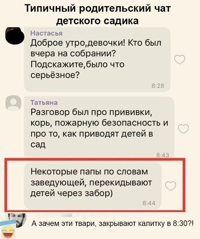 Типичный родительский чат детского садика Настасья Доброе утродевочки Кто был вчера на собрании Подскажитебыпо что серьёзное Татьяна Разговор был про прививки корь пожарную безопасность и при то как приводят детей в сад Некоторые папы по словам заведующей перекидывают детей через забор р 4 А зачем зти твари закрывают калитку в БЗОП