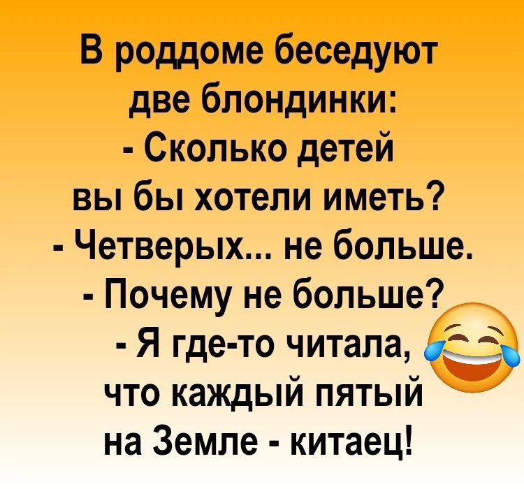 В роддоме беседуют две блондинки Сколько детей вы бы хотели иметь Четверых не больше Почему не больше Я где то зиталаЕёЭ что каждыи пятыи на Земле китаец