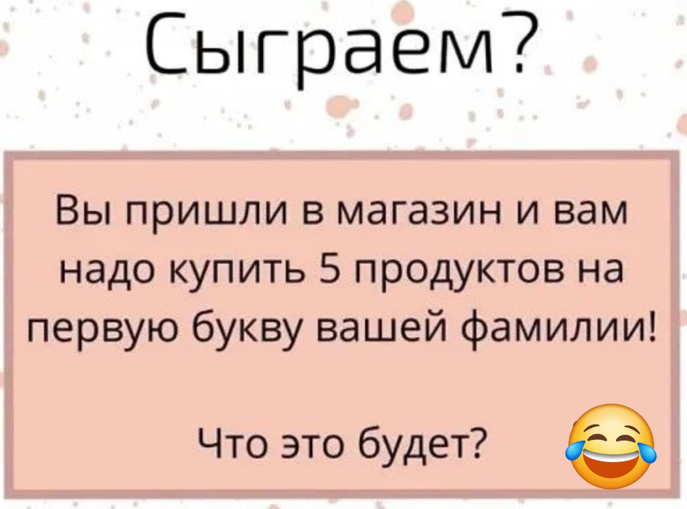 Сыграем Вы пришли в магазин и вам надо купить 5 продуктов на первую букву вашей фамилии Что это будет