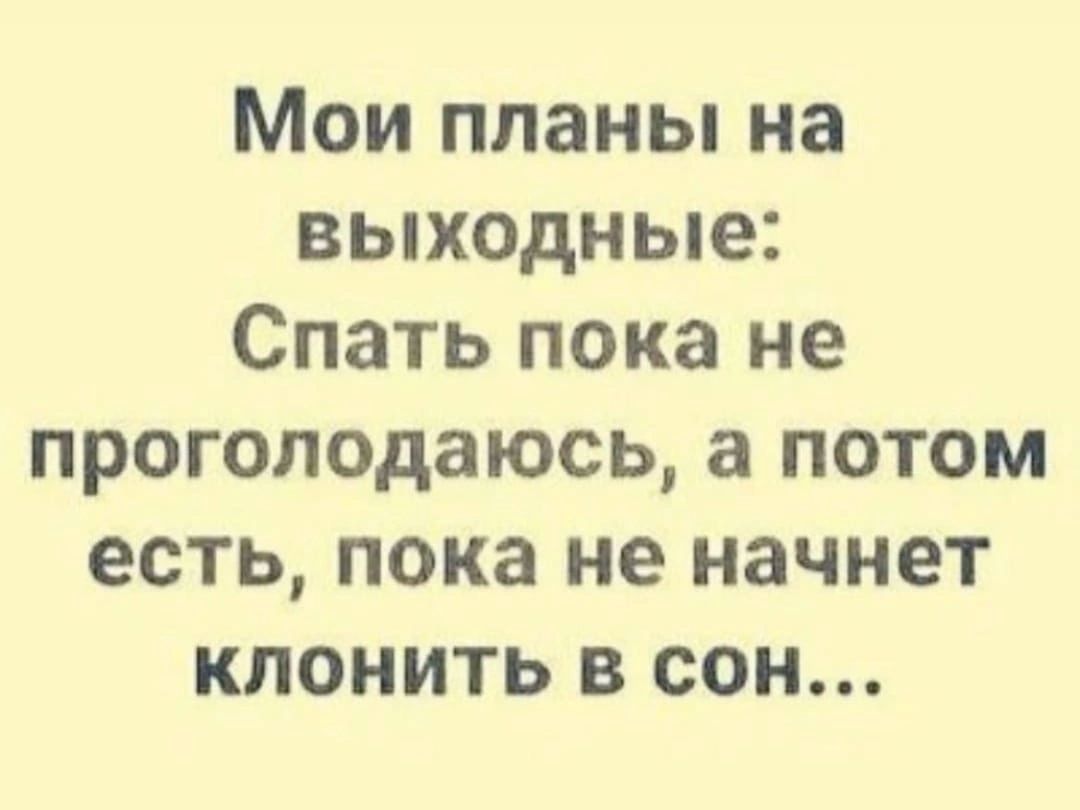 Мои планы на выходные Спать пока не проголодаюсь а потом есть пока не начнет кпонить в сон