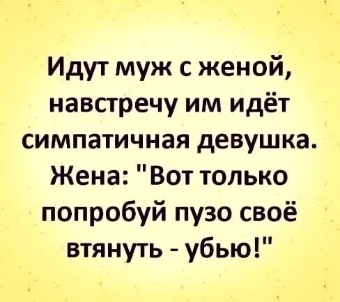 Идут муж с женой навстречу им идёт симпатичная девушка Жена Вот только попробуй пузо своё втянуть убью