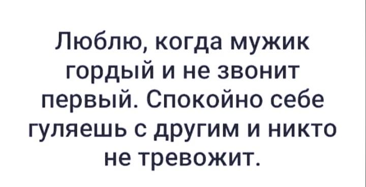 Люблю когда мужик гордый и не звонит первый Спокойно себе гуляешь с другим и никто не тревожит