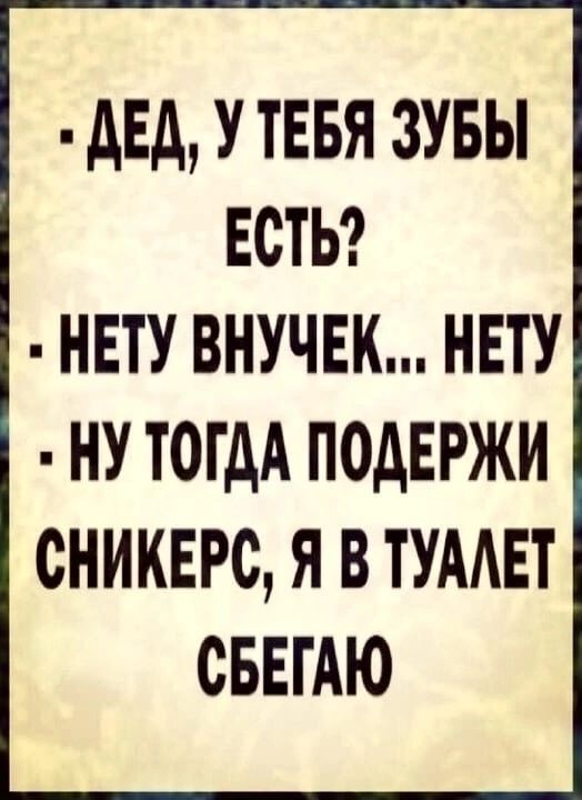 дЕд У ТЕБЯ ЗУБЫ ЕСТЬ НЕТУ ВНУЧЕК НЕТУ НУ ТОТдА ПОДЕРЖИ СНИКЕРС Я В ТУААЕТ СБЕТАЮ