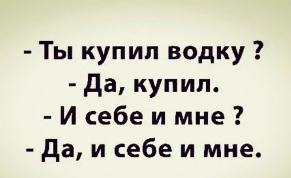 Ты купил водку да купил И себе и мне да и себе и мне