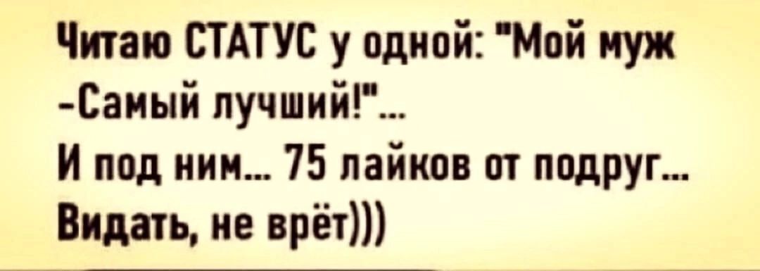 Читаю СТАТУС у одной Мой муж Саиый пучший И под ним 75 найти ит подруг Видать ие врёт