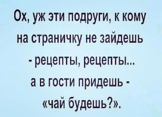 Ох уж эти подруги к кому на СТраНИЧКУ не ЗЭЙДеШЬ рецепты рецепты 8 В ГОСТИ придешь чай будешь