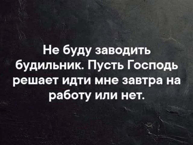 Не буду заводить будильник Пусть Господь решает идти мне завтра на работу или нет