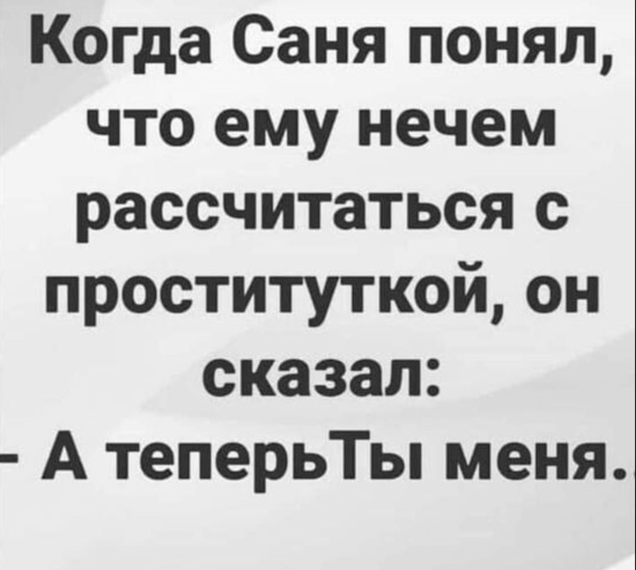 Когда Саня понял что ему нечем рассчитаться с проституткой он сказал А теперьТы меня