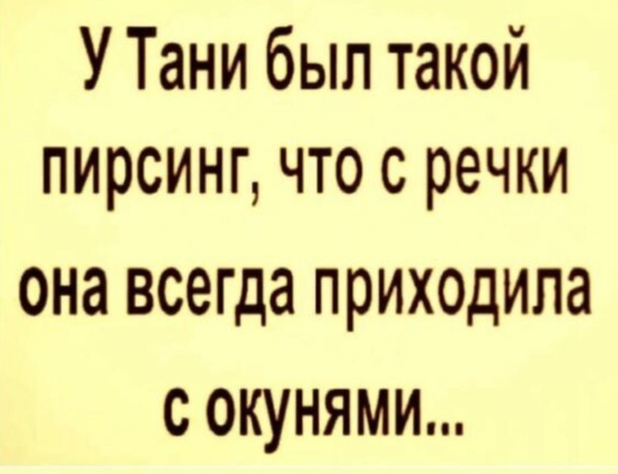 У Тани был такой пирсинг что с речки она всегда приходила с окунями