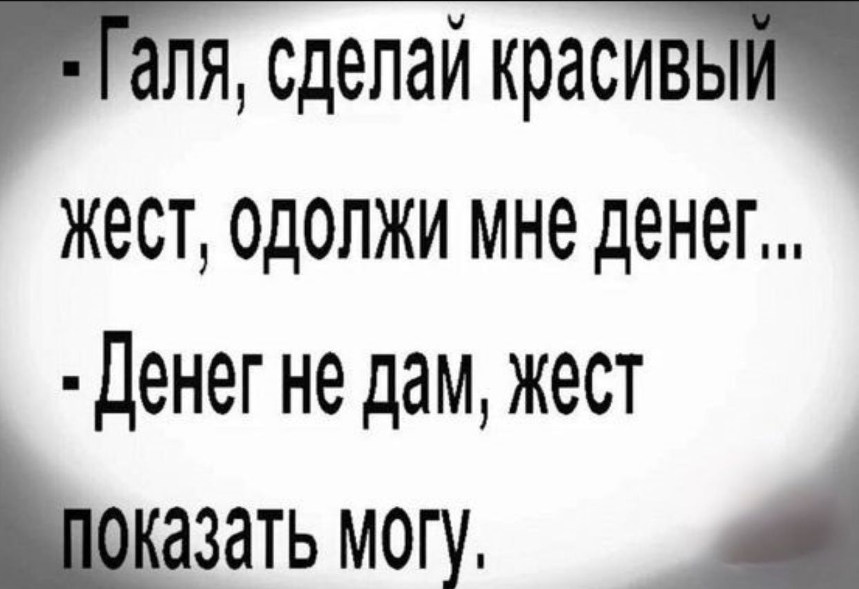 пля сделай красивьц жест одопжи мне денег Денег не дам жест зать могу А