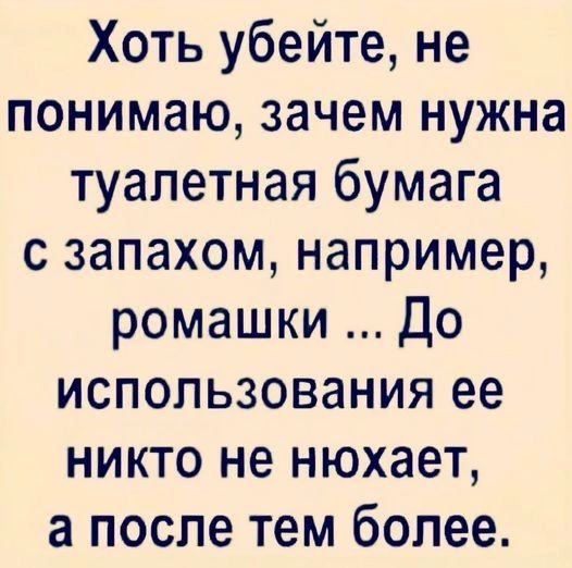 Хоть убейте не понимаю зачем нужна туалетная бумага с запахом например ромашки До использования ее никто не нюхает а после тем более