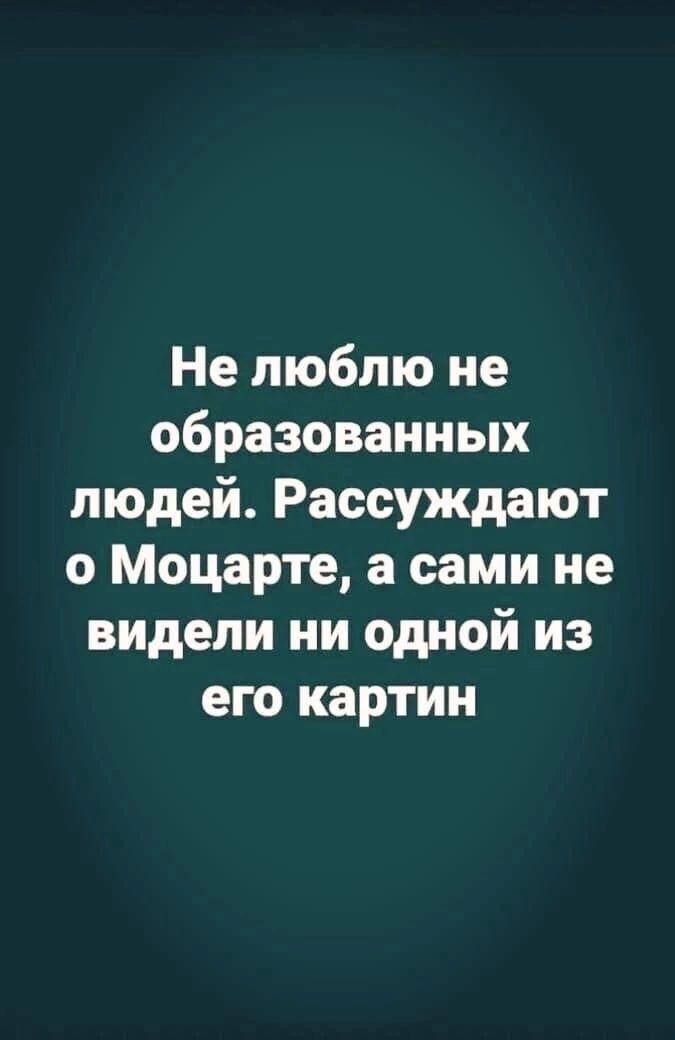 Не люблю не образованных людей Рассуждают о Моцарте а сами не видели ни одной из его картин