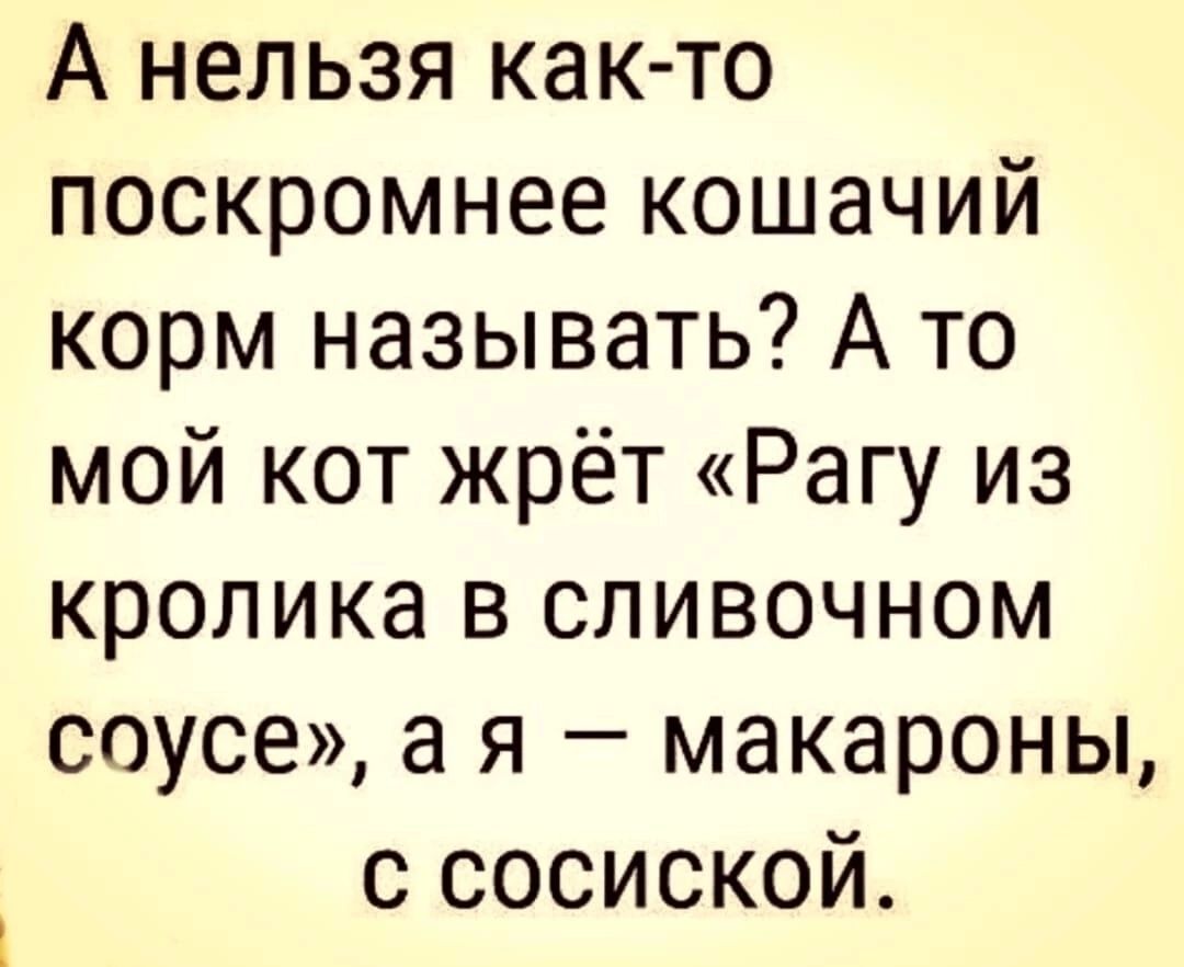 А нельзя как то поскромнее кошачий корм называть А то мой кот жрёт Рагу из кролика в сливочном соусе а я макароны с сосиской