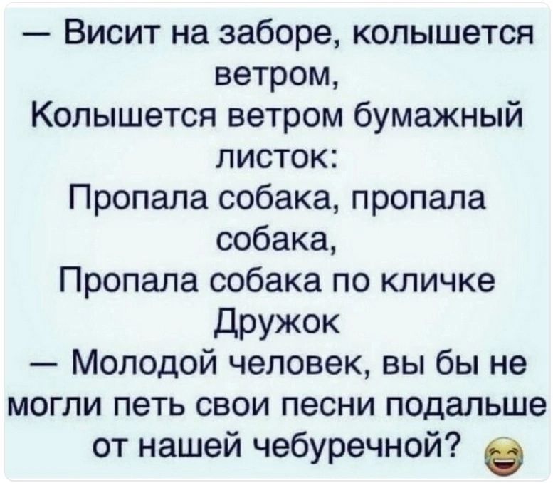 Висит на заборе колышется ветром Колышется ветром бумажный листок Пропала собака пропала собака Пропала собака по кличке дРУЖОК Молодой человек вы бы не могли петь свои песни подальше от нашей чебуречной