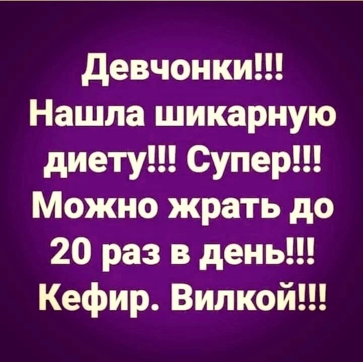 девчонки Нашла шикарную диету Супер Можно жрать до 20 раз в день Кефир Випкой