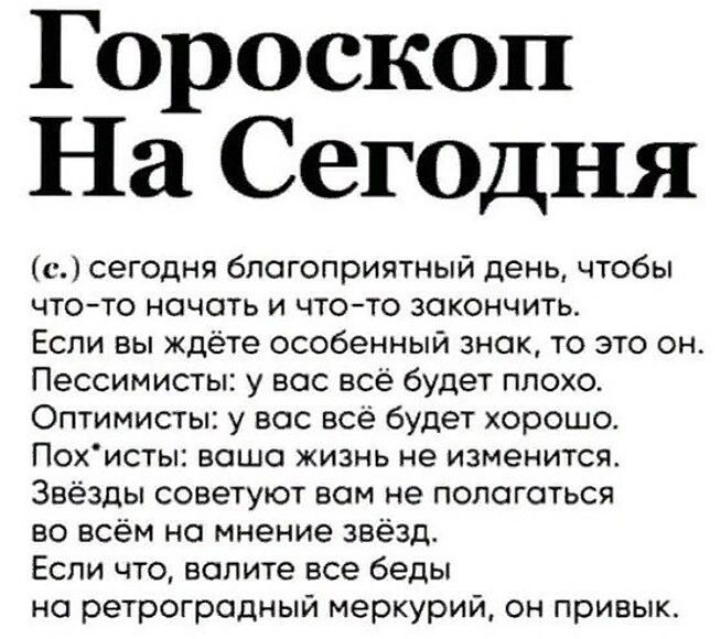 Гороскоп На Сегодня с сегодня благоприятный день чтобы чтото начать и что то закончить Если вы ждете особенный знак то это он Пессимисты у вас все будет плохо Оптимисты у все все будет хорошо Похисты ваша жизнь не изменится Звезды советуют вом не пологаться во всём на мнение звёзд Если что вспите все беды но ретроградный меркурий он привык