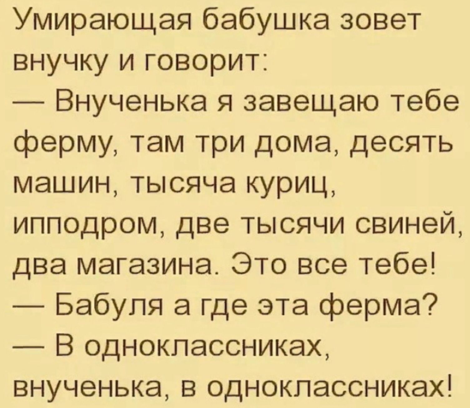 Умирающая бабушка зовет внучку и говорит Внученька я завещаю тебе ферму там три дома десять машин тысяча куриц ипподром две тысячи свиней два магазина Это все тебе Бабуля а где эта ферма В одноклассниках внученька в одноклассниках