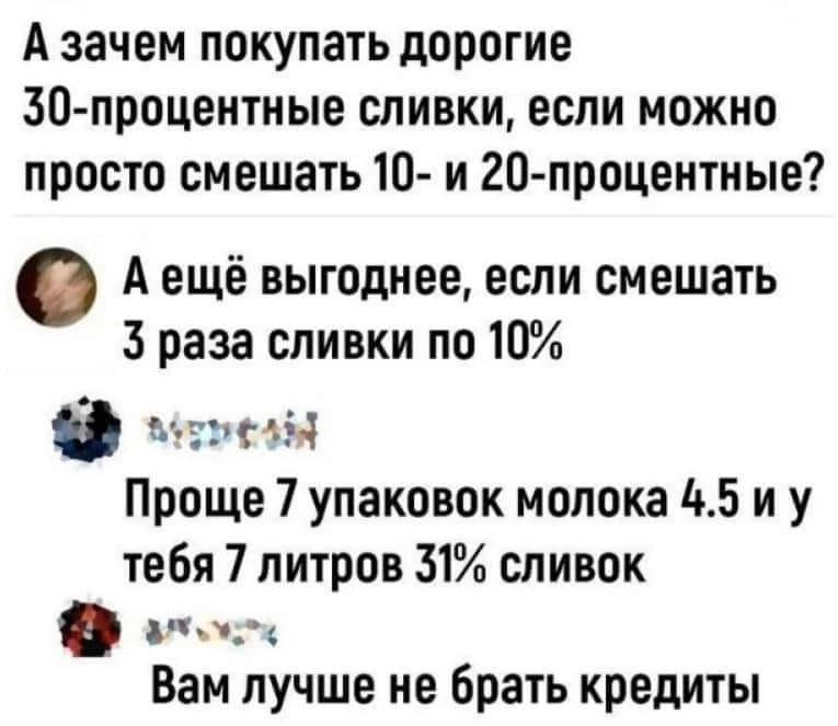 Азачем покупать дорогие 50 процентные сливки если можно просто смешать 10 и 20 процентные Аещё выгоднее если смешать 3 раза сливки по 10 0 мЕРез Проще 7 упаковок молока 45 иу тебя 7 литров 31 сливок Вам лучше не брать кредиты