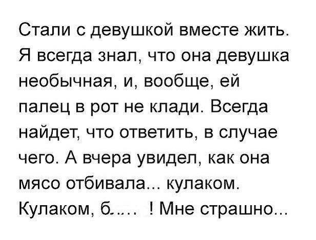 Стали с девушкой вместе жить Я всегда знал что она девушка необычная и вообще ей палец в рот не клади Всегда найдет что ответить в случае чего А вчера увидел как она мясо отбивала кулаком Кулаком 6 Мне страшно